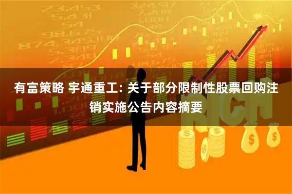 有富策略 宇通重工: 关于部分限制性股票回购注销实施公告内容摘要