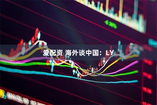 爱配资 海外谈中国：LY