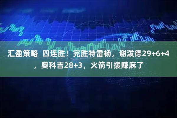 汇盈策略 四连胜!完胜特雷杨,谢泼德29+6+4,奥科吉28+3,火箭引援赚麻了