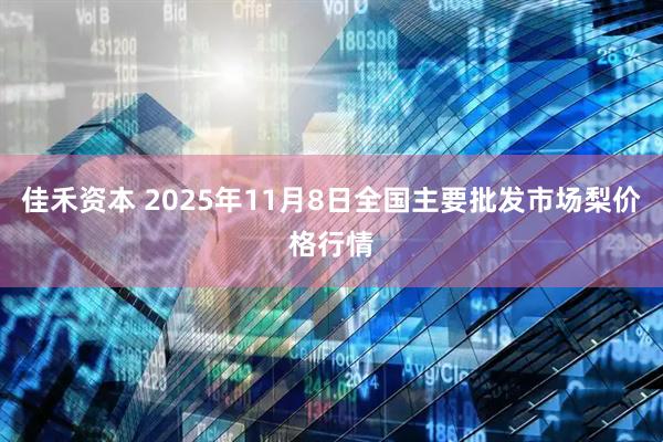 佳禾资本 2025年11月8日全国主要批发市场梨价格行情
