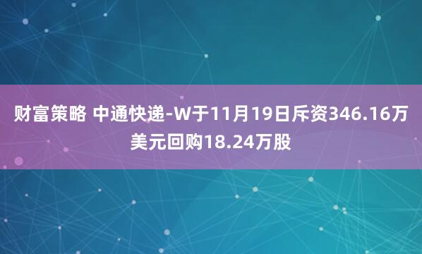 财富策略 中通快递-W于11月19日斥资346.16万美元回购18.24万股