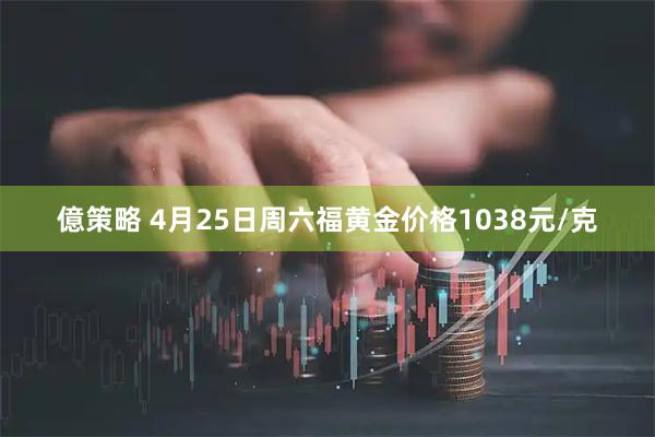 億策略 4月25日周六福黄金价格1038元/克