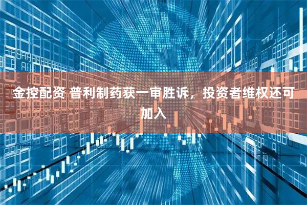 金控配资 普利制药获一审胜诉，投资者维权还可加入