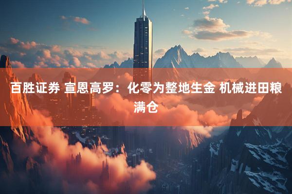 百胜证券 宣恩高罗：化零为整地生金 机械进田粮满仓