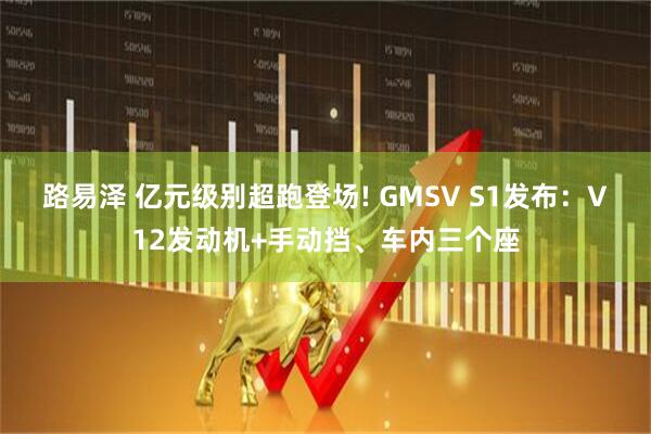路易泽 亿元级别超跑登场! GMSV S1发布：V12发动机+手动挡、车内三个座