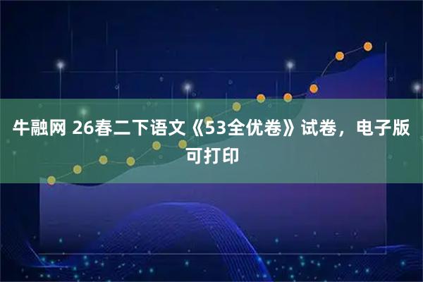 牛融网 26春二下语文《53全优卷》试卷,电子版可打印