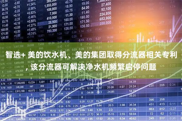 智选+ 美的饮水机、美的集团取得分流器相关专利, 该分流器可解决净水机频繁启停问题